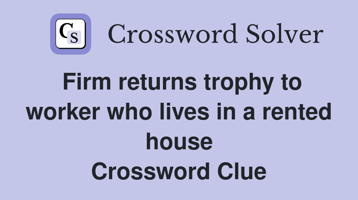 Firm returns trophy to worker who lives in a rented house Crossword